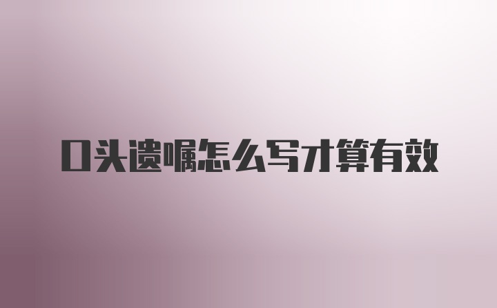 口头遗嘱怎么写才算有效