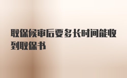 取保候审后要多长时间能收到取保书