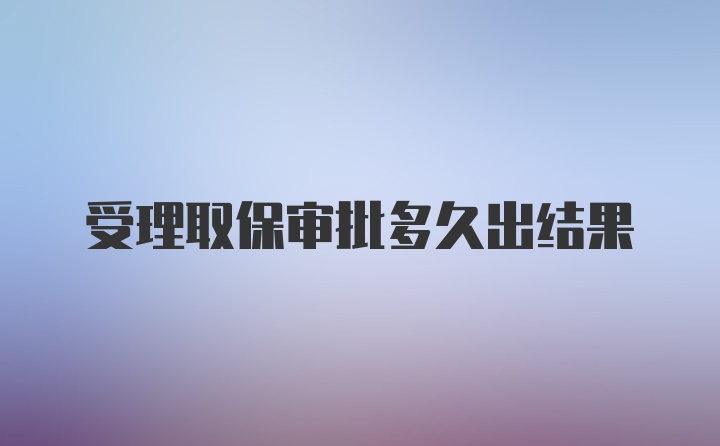 受理取保审批多久出结果