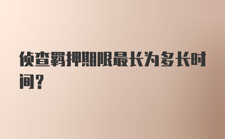 侦查羁押期限最长为多长时间？