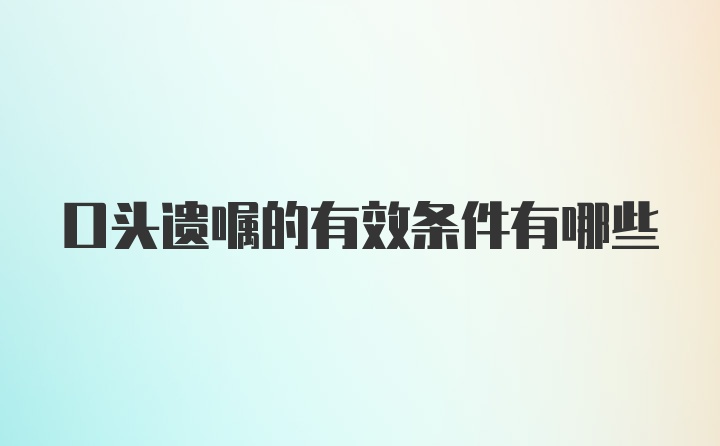 口头遗嘱的有效条件有哪些