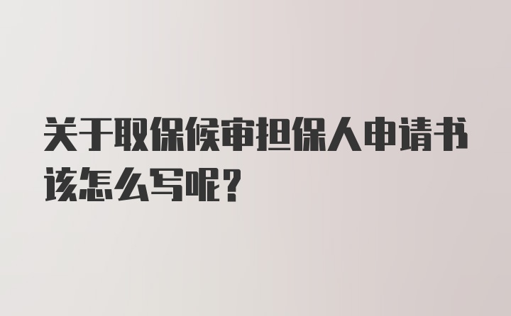 关于取保候审担保人申请书该怎么写呢？