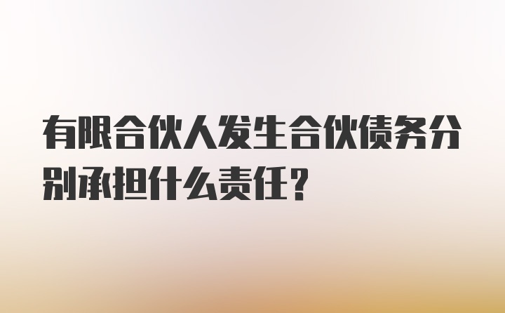 有限合伙人发生合伙债务分别承担什么责任？