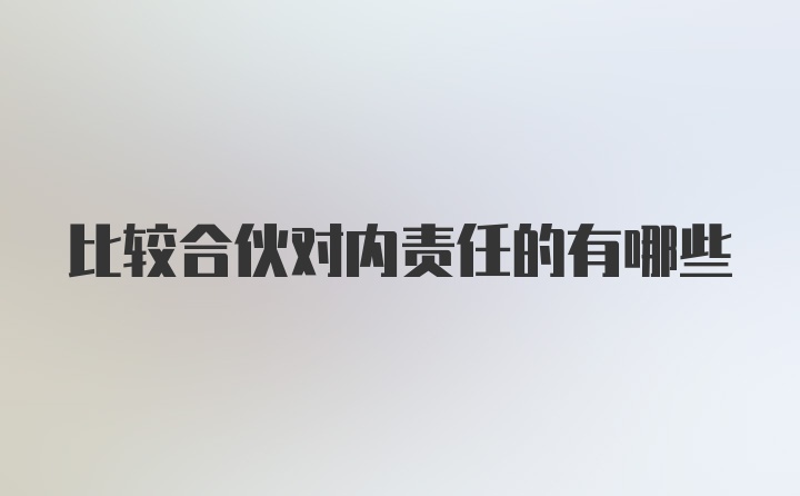 比较合伙对内责任的有哪些