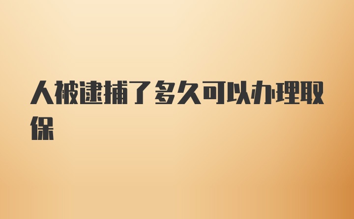 人被逮捕了多久可以办理取保