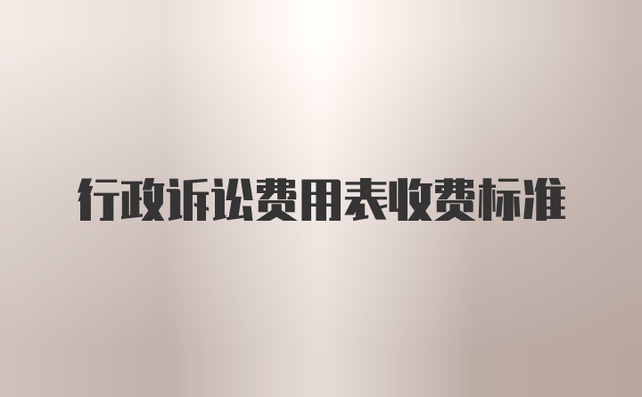 行政诉讼费用表收费标准