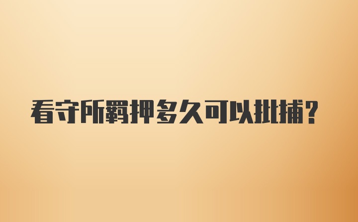 看守所羁押多久可以批捕?