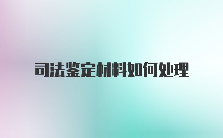 司法鉴定材料如何处理