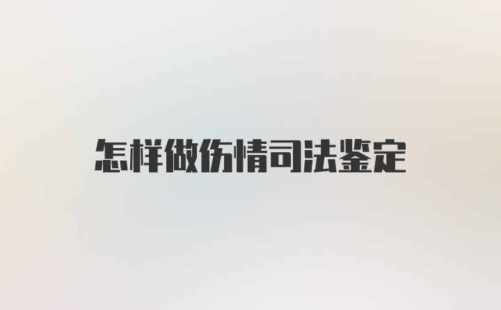 怎样做伤情司法鉴定