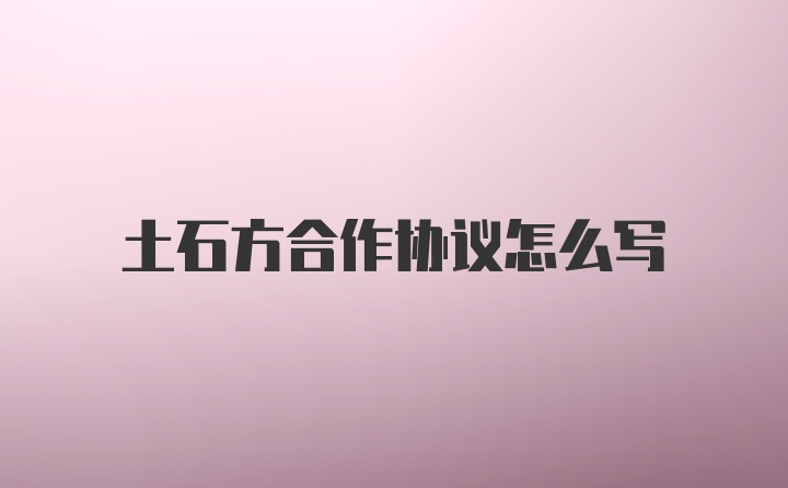 土石方合作协议怎么写