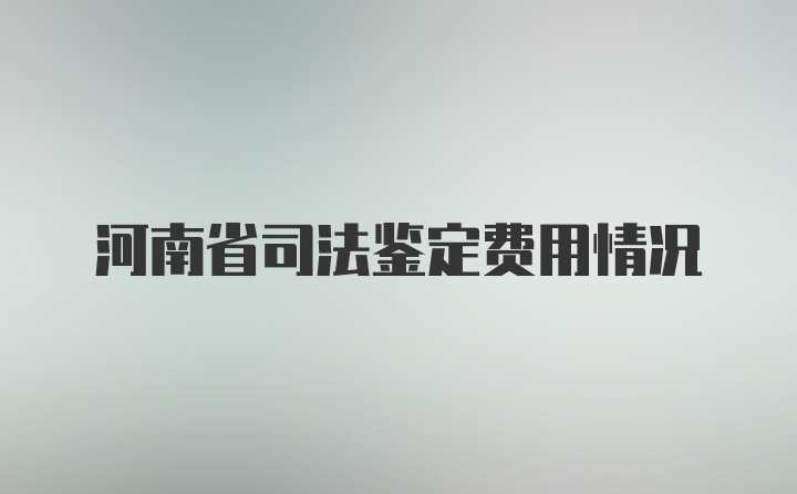 河南省司法鉴定费用情况