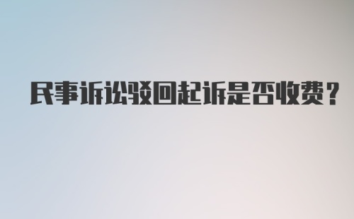 民事诉讼驳回起诉是否收费？