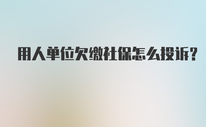 用人单位欠缴社保怎么投诉?