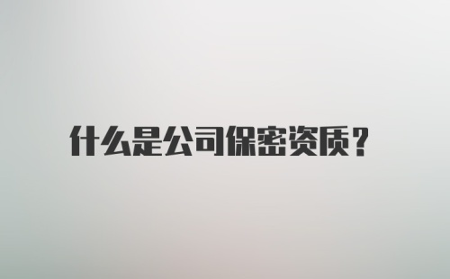 什么是公司保密资质？