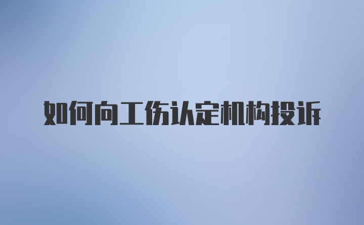 如何向工伤认定机构投诉