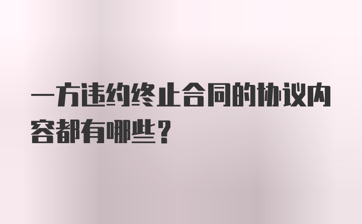 一方违约终止合同的协议内容都有哪些？