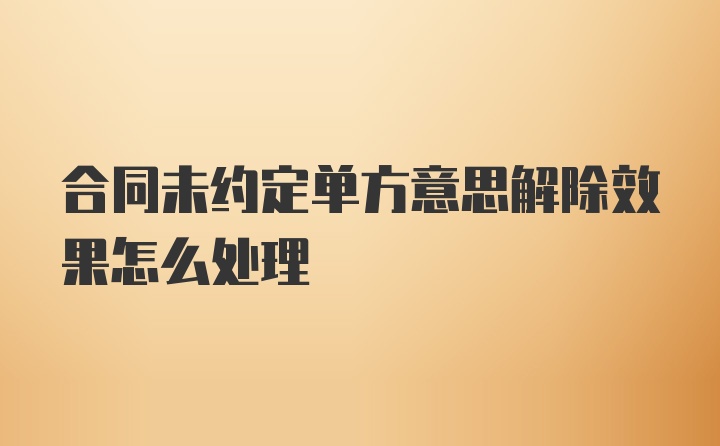 合同未约定单方意思解除效果怎么处理