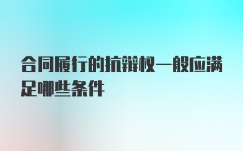 合同履行的抗辩权一般应满足哪些条件