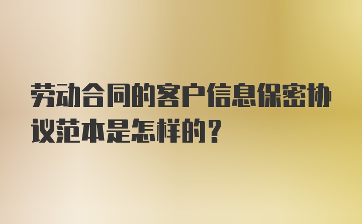 劳动合同的客户信息保密协议范本是怎样的？