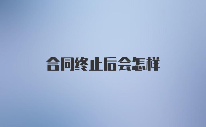 合同终止后会怎样