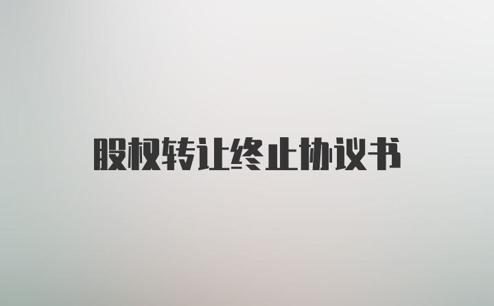 股权转让终止协议书