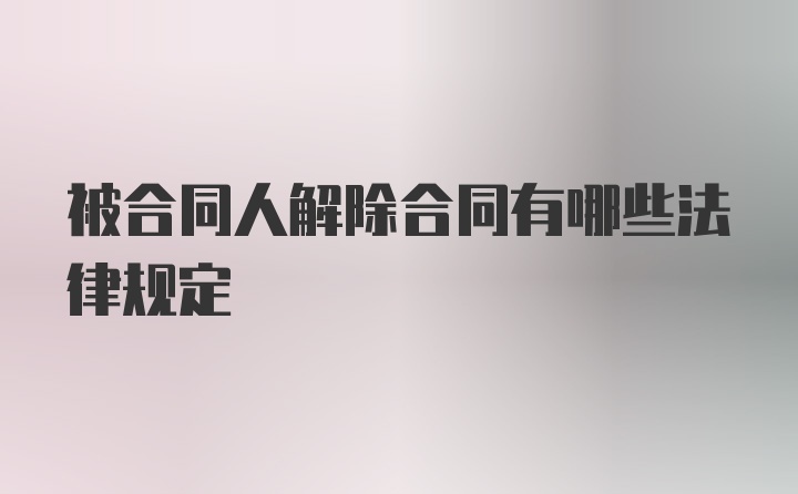 被合同人解除合同有哪些法律规定