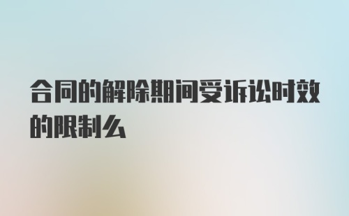 合同的解除期间受诉讼时效的限制么