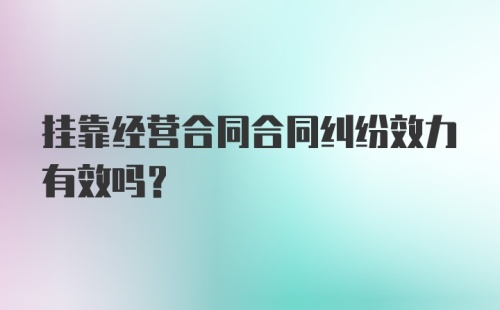 挂靠经营合同合同纠纷效力有效吗？