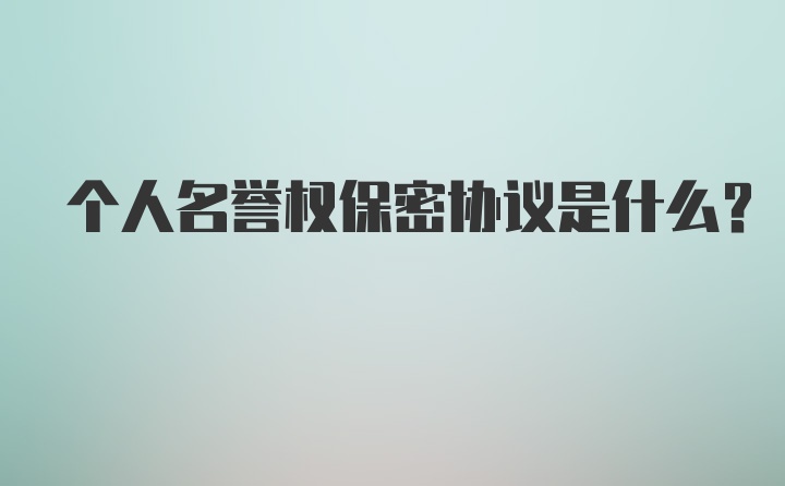 个人名誉权保密协议是什么？