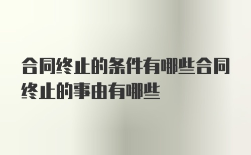 合同终止的条件有哪些合同终止的事由有哪些