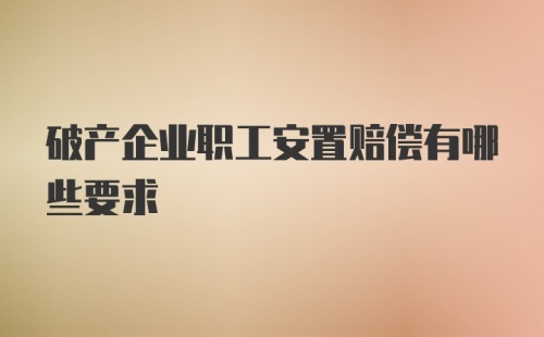 破产企业职工安置赔偿有哪些要求