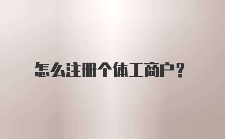 怎么注册个体工商户？