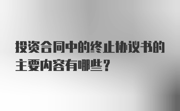 投资合同中的终止协议书的主要内容有哪些？