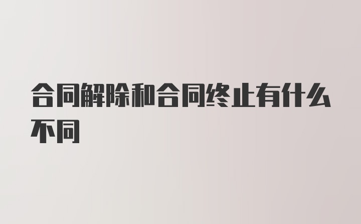 合同解除和合同终止有什么不同