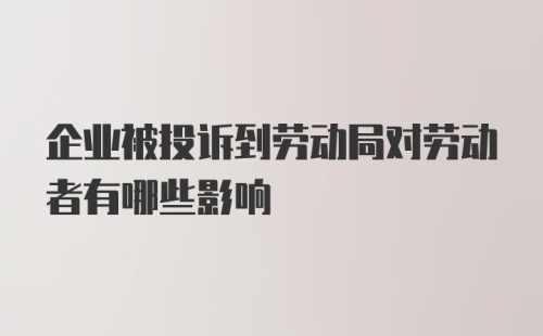 企业被投诉到劳动局对劳动者有哪些影响