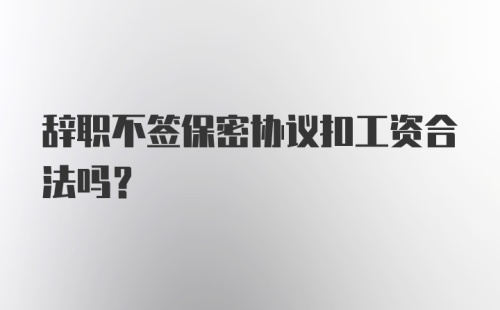 辞职不签保密协议扣工资合法吗？