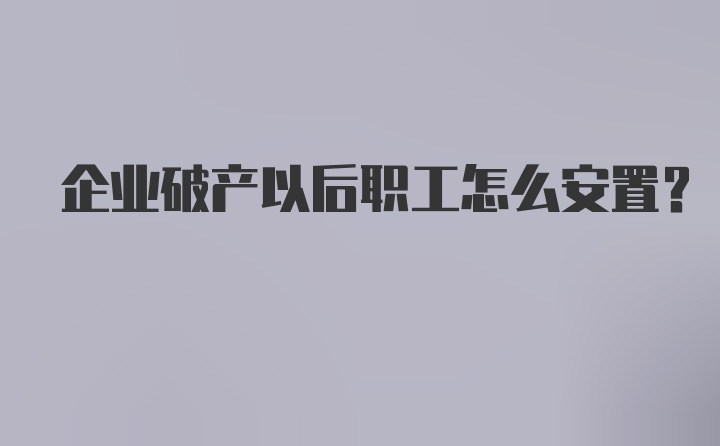 企业破产以后职工怎么安置？