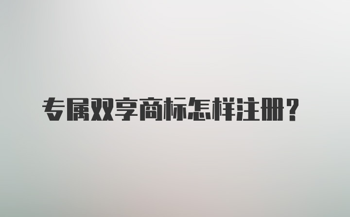 专属双享商标怎样注册？