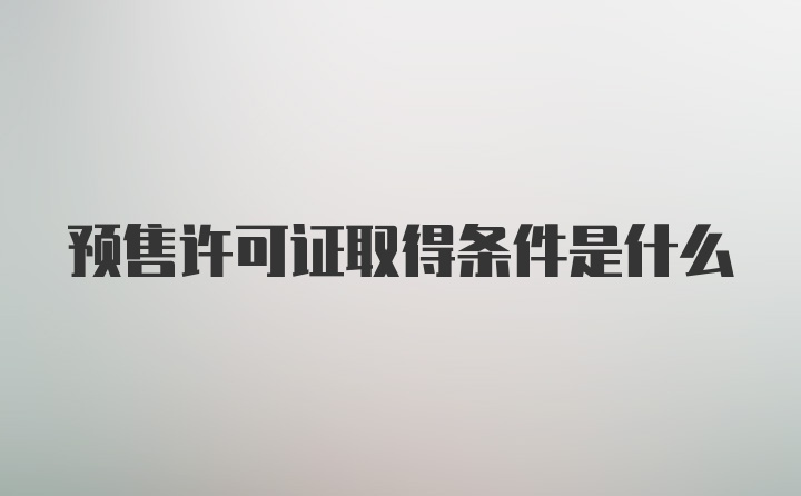 预售许可证取得条件是什么