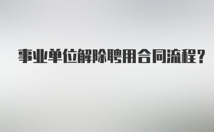 事业单位解除聘用合同流程？