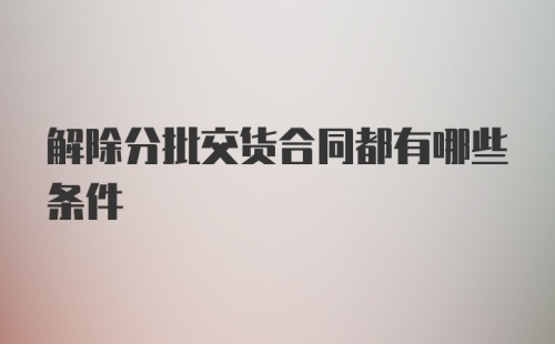 解除分批交货合同都有哪些条件