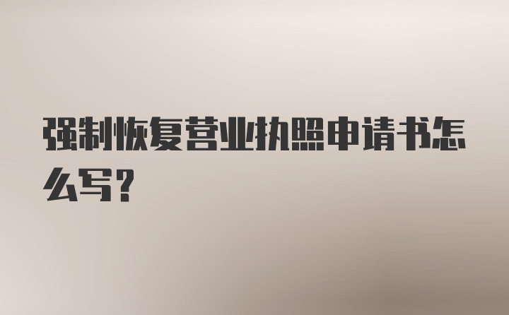 强制恢复营业执照申请书怎么写？