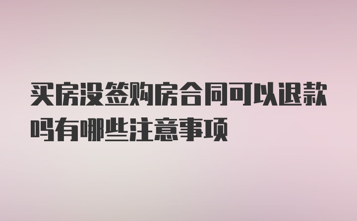 买房没签购房合同可以退款吗有哪些注意事项