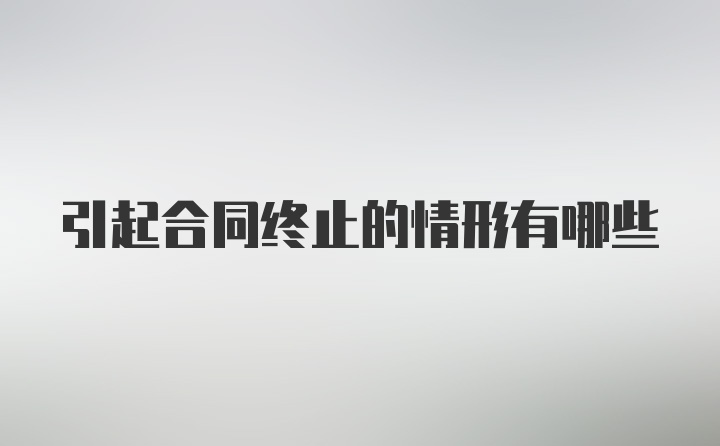 引起合同终止的情形有哪些