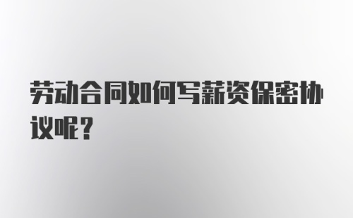 劳动合同如何写薪资保密协议呢？