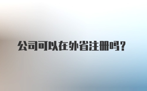 公司可以在外省注册吗？