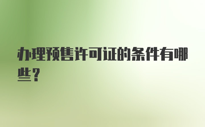 办理预售许可证的条件有哪些？