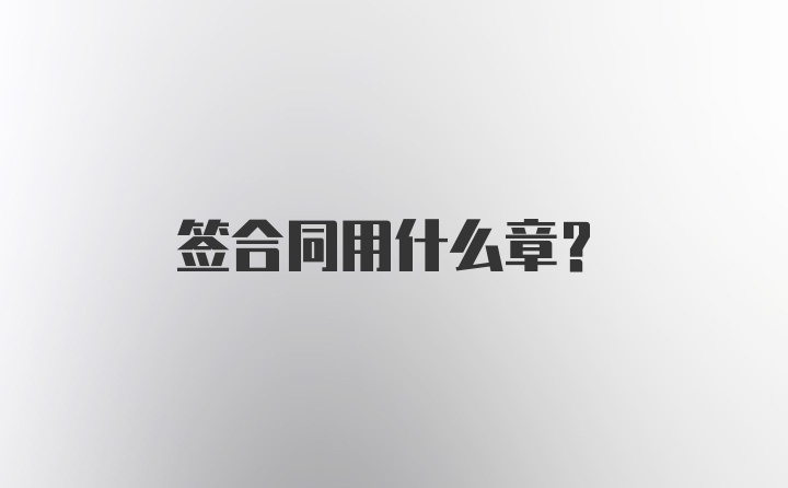 签合同用什么章？