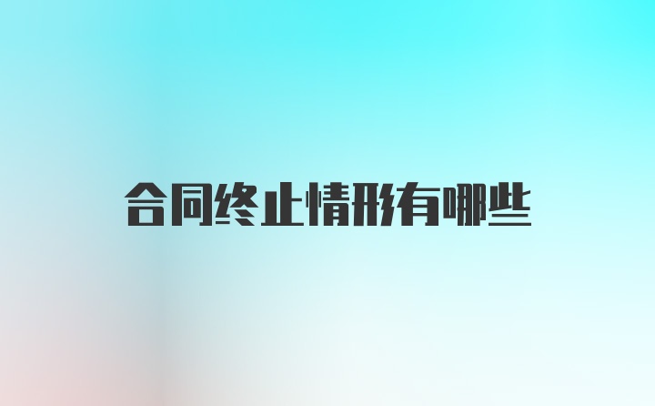 合同终止情形有哪些