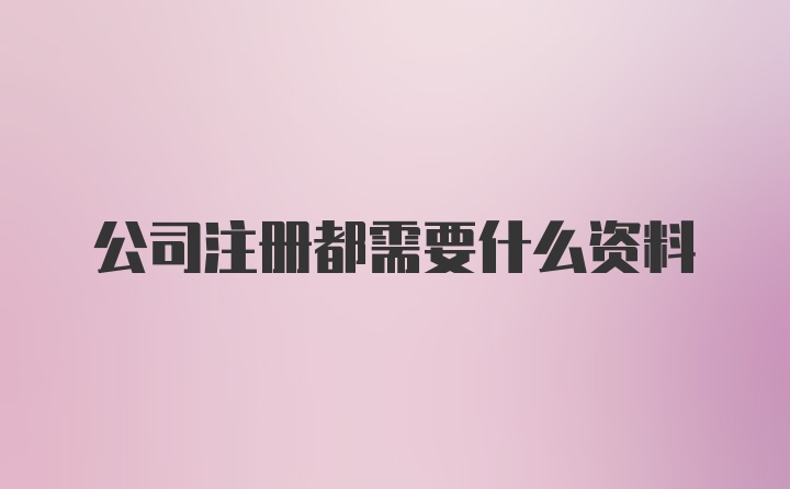 公司注册都需要什么资料